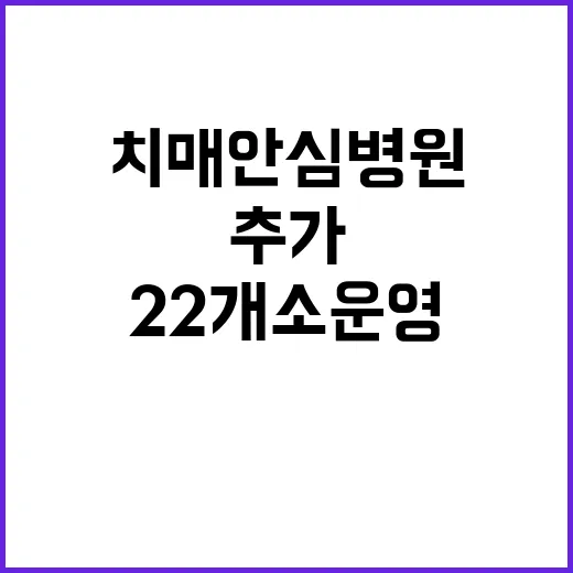 치매안심병원 22개소 운영 새로 추가된 곳!