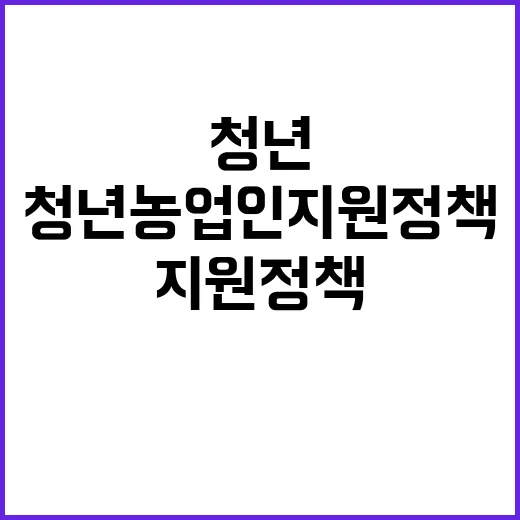 청년농업인 지원 정책, 혁신과 변화의 시작!