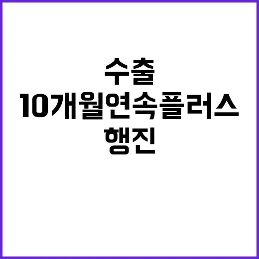 수출 상승률, 10개월 연속 플러스 행진!