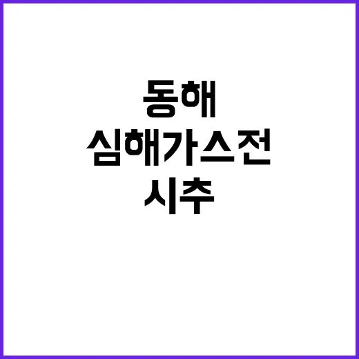 심해 가스전 동해 시추 12월 차질 없는 진행!