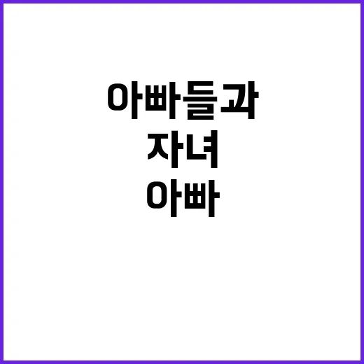 아빠들과 자녀들 특별한 실천 미션 도전!