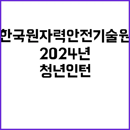 한국원자력안전기술원 2024년 6차 청년인턴 공개채용 공고