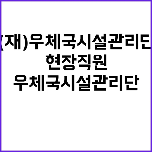 (재)우체국시설관리단 현장직원(시설관리:기술) 2024년도 6차 통합 채용 공고