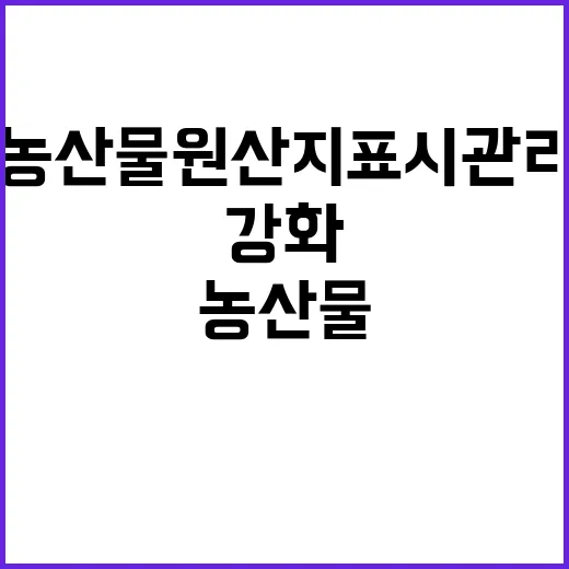 농산물 원산지 표시 관리 강화의 비밀!