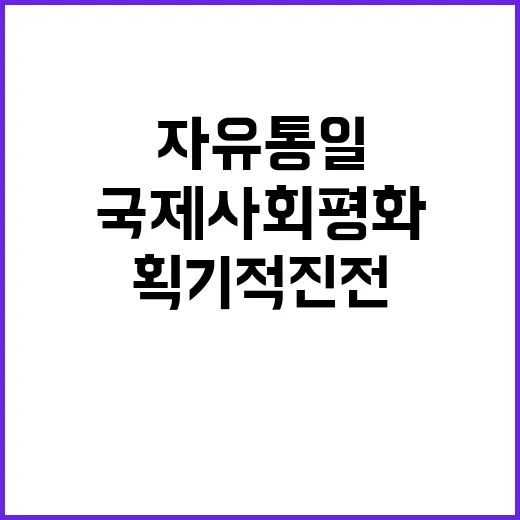 자유통일 국제사회 평화의 획기적 진전을 약속하다!