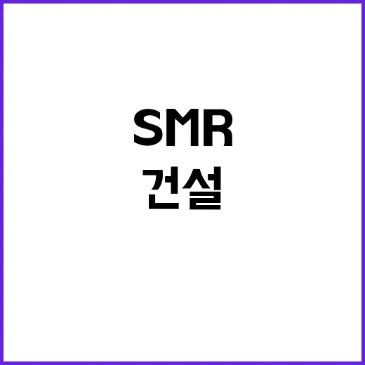 SMR 건설 계획 산업부 공식 발표로 밝혀졌다!