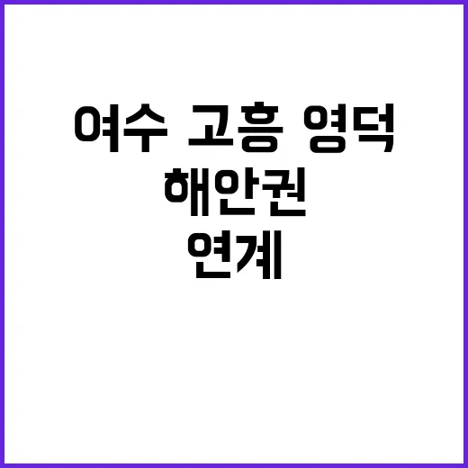 생태관광 여수·고흥·영덕 해안권 개발 연계 추진!