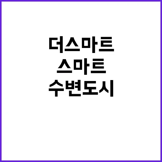 수변도시 변화 더 스마트한 미래가 온다!