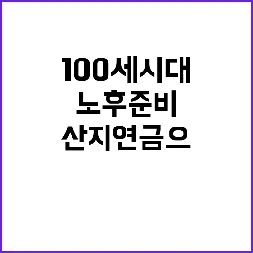 “100세 시대 산지연금으로 노후준비 성공하기!”