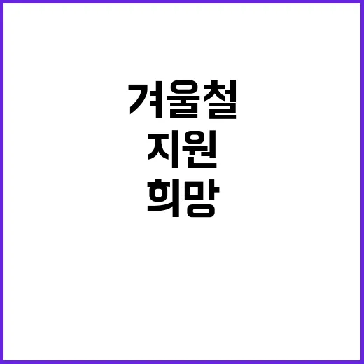 겨울철 지원 어려운 분들에게 희망을 전해요!