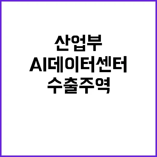 AI 데이터센터 산업부의 새로운 수출 주역 예상!