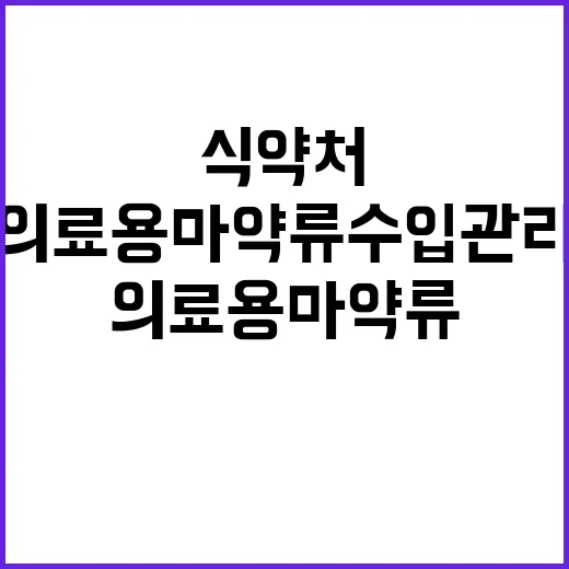 “식약처 의료용 마약류 수입관리 새 규정 발표!”