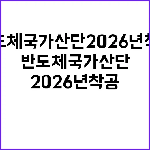 반도체 국가산단 2026년 착공 확정 소식!