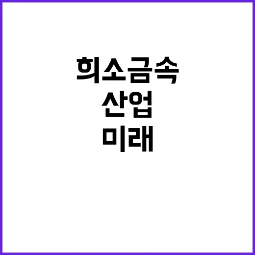 희소금속 확보 산업 원료 안정적 공급의 미래!