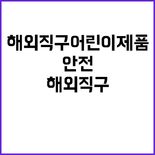 해외직구 어린이제품 위해정보 안전한 선택 가능!