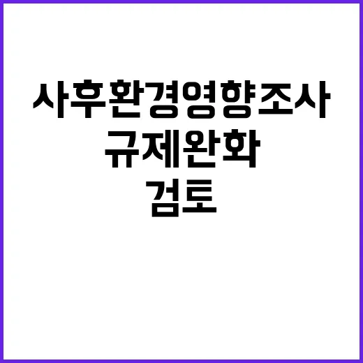 환경부, 사후환경영향조사 규제 완화 검토 예정!