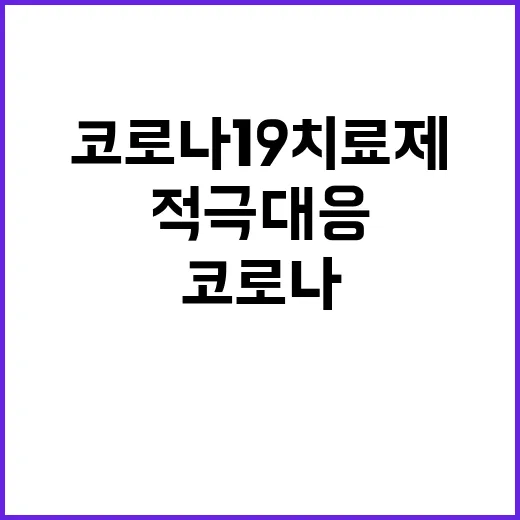 코로나19 치료제, 질병청의 적극 대응 사실 공개!