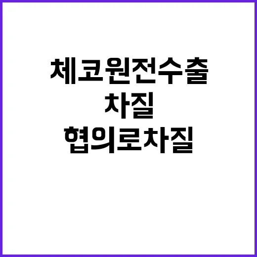 체코 원전 수출 미 정부 협의로 차질 없다!