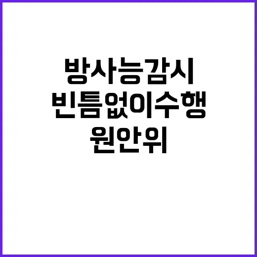 방사능 감시 “빈틈없이 수행 중” 원안위의 진실!