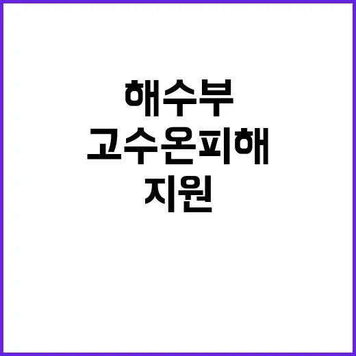 고수온 피해현황 해수부 지원으로 해결 가능!