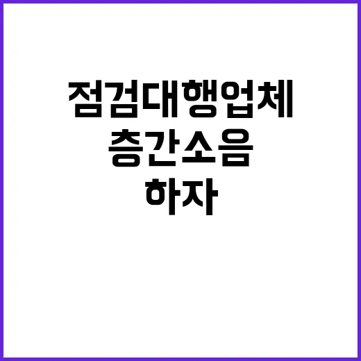 층간소음 기준 신설…신축 하자 점검 대행업체 출입!