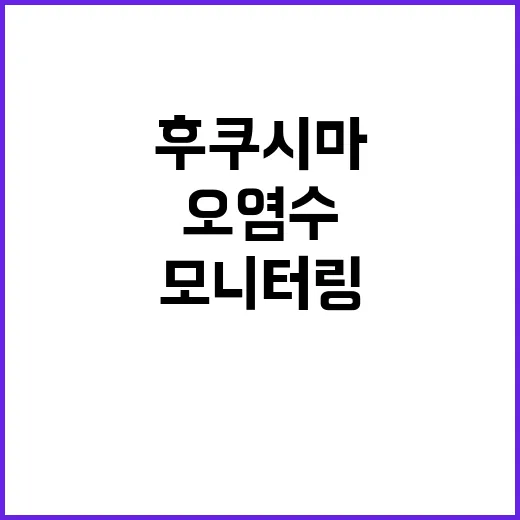 후쿠시마 오염수 모니터링 차질 없이 진행된다!