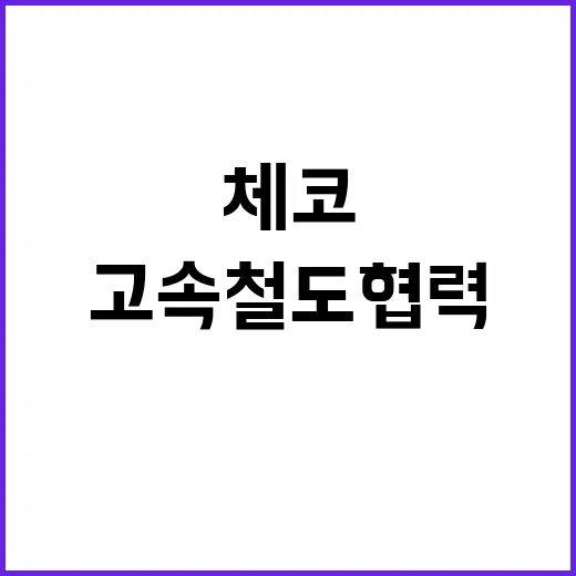 고속철도 협력 한체코의 새로운 미래가 열리다!