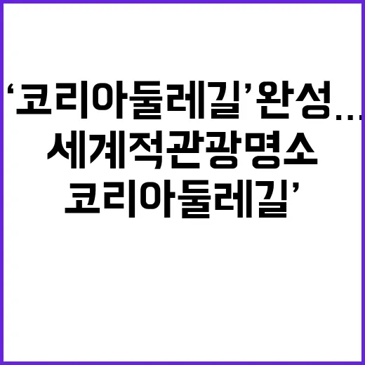 ‘코리아둘레길’ 완성… 세계적 관광명소 기대감 고조!