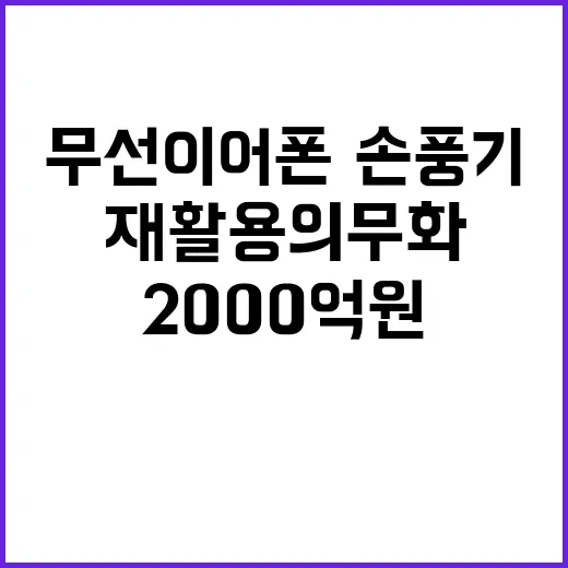 재활용 의무화 무선이어폰·손풍기에서 2000억 원 혜택!