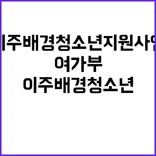 “이주배경 청소년 지원사업 여가부의 확실한 약속!”