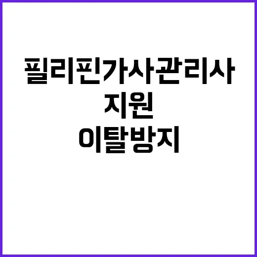 필리핀 가사관리사 지원 이탈 방지의 진실 공개!