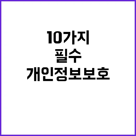 개인정보 보호 필수 수칙 10가지가 공개됩니다!