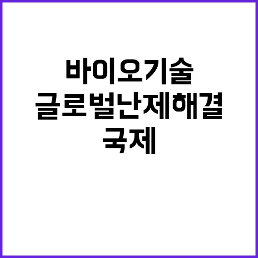 바이오기술 국제공조로 글로벌 난제 해결 가능성!