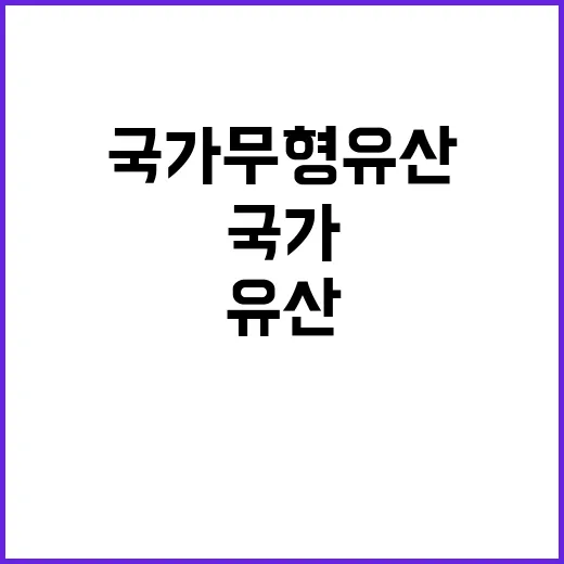 국가무형유산 보호 확대·목록화로 안전 강화!