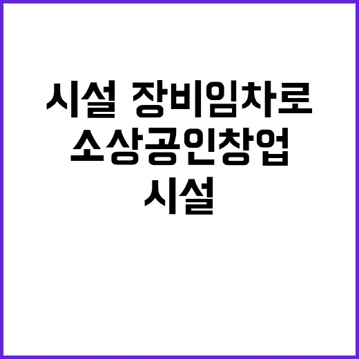 소상공인 창업 시설·장비 임차로 혁신이 뜬다!