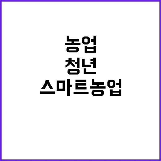 스마트농업 청년 유입의 비밀 공개! 클릭 필수!