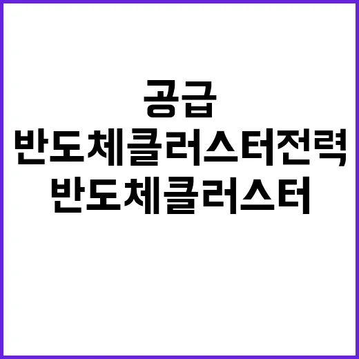 반도체 클러스터 전력공급 추진 상황은 이렇습니다!