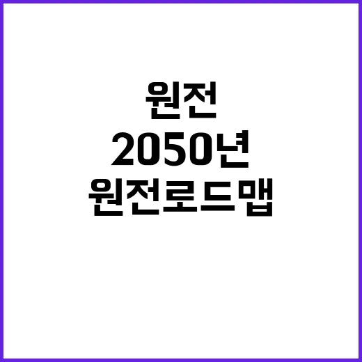 원전 로드맵 2050년 목표 연내 발표 예정!