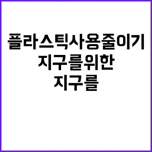 플라스틱 사용 줄이기 지구를 위한 혁신!