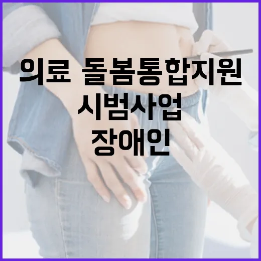 의료·돌봄 통합지원 장애인 시범사업 확대 소식!