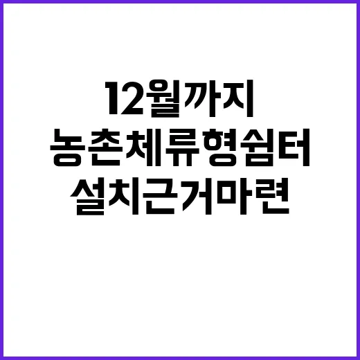 농촌 체류형 쉼터 12월까지 설치 근거 마련!