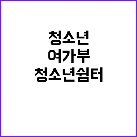 청소년쉼터 여가부의 새로운 입소 절차 공개!