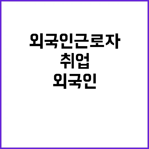 취업 절차 간소화 외국인 근로자 기대감 상승!