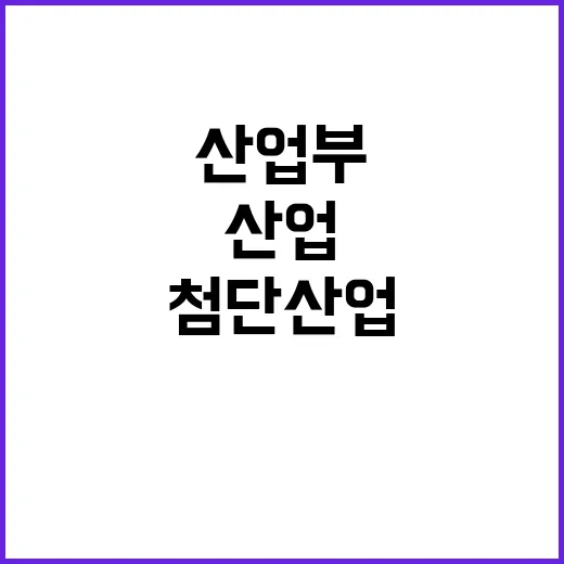 첨단산업 육성 산업부의 미래 비전과 계획 공개!