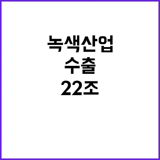 녹색산업 정부와 기업의 협력으로 22조 수출 달성!