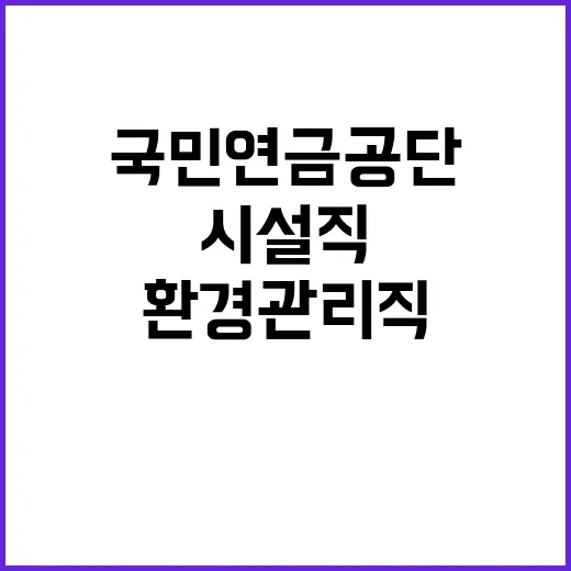 [국민연금공단 서울남부지역본부] 공무직(환경관리직, 시설직) 공개채용