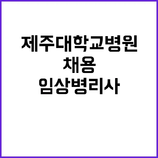 제주대학교병원 휴직대체 계약직(시설기술, 전산), 단기간 계약직(임상병리사) 블라인드 모집공고