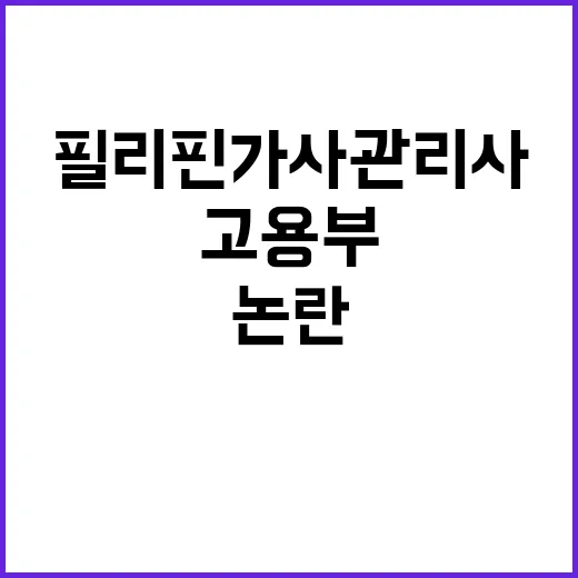 필리핀 가사관리사 고용부 현장 의견 논란!