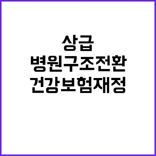 10조 원 건강보험 재정 상급병원 구조전환 시작!