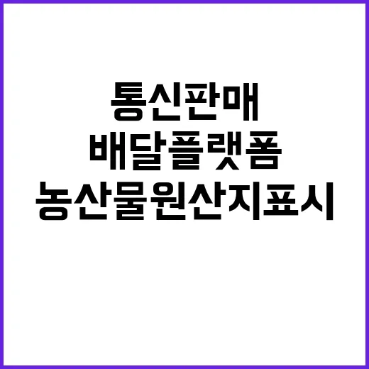 농산물 원산지 표시 통신판매·배달 플랫폼 강화 예정!